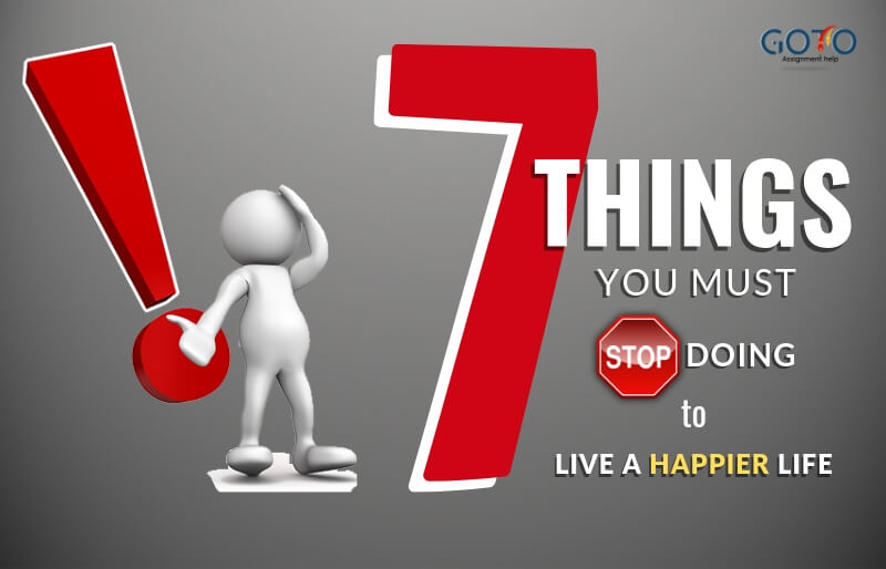 7  Things You Must Stop Doing Right Now to Live a Happier Life